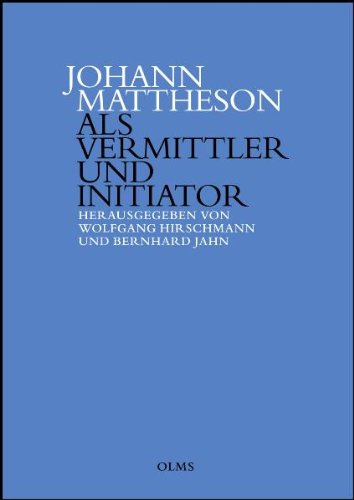 Johann Mattheson als Vermittler und Initiator Wissenstransfer und die Etablierung neuer Diskurse in der ersten Hälfte des 18. Jahrhunderts.