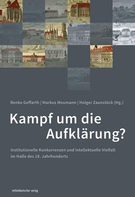 enko Geffarth / Markus Meumann / Holger Zaunstöck (Hg.): Kampf um die Aufklärung? Institutionelle Konkurrenzen und intellektuelle Vielfalt im Halle des 18. Jahrhunderts.